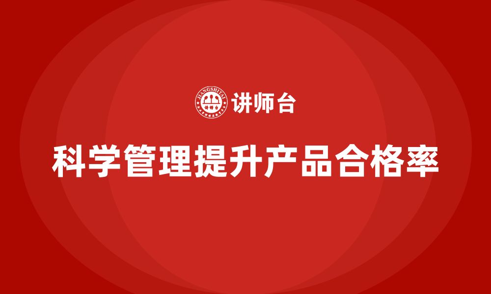 文章企业如何通过生产质量管理提升产品合格率的缩略图