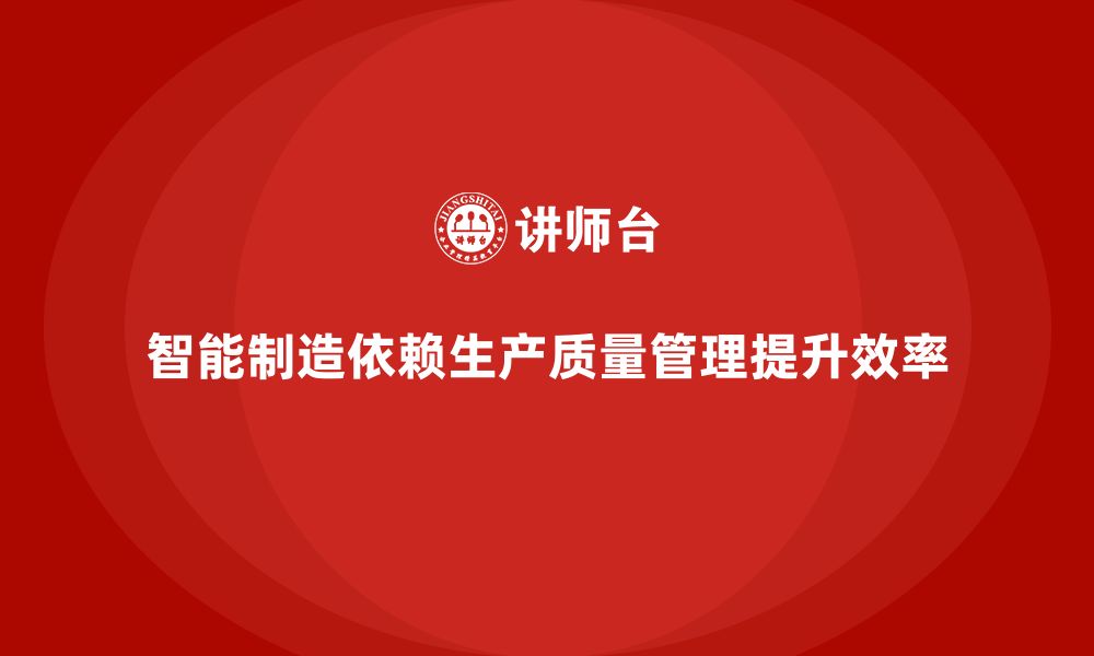 文章企业如何通过生产质量管理实现智能制造的缩略图