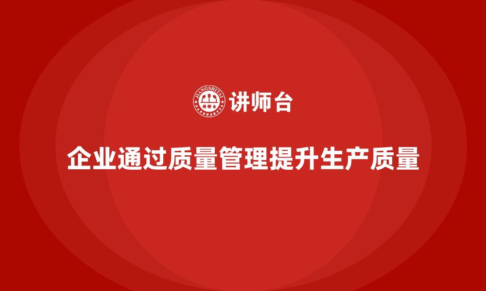 文章企业如何通过生产质量管理优化生产质量的缩略图