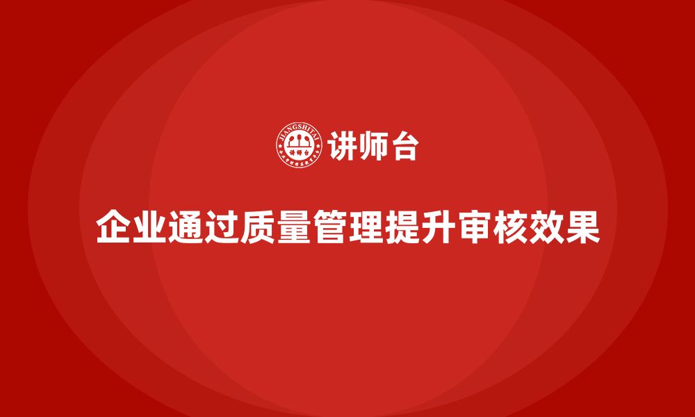 文章企业如何通过生产质量管理加强质量审核的缩略图