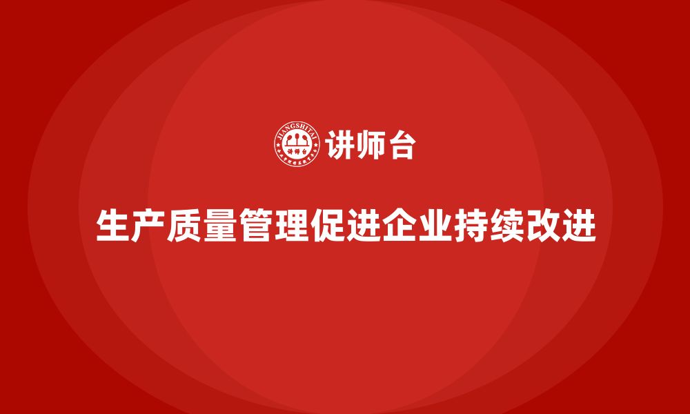 文章生产质量管理推动企业持续改进生产流程的缩略图