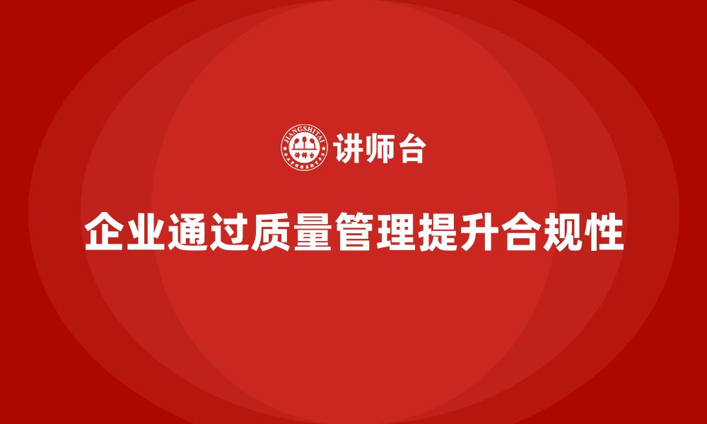 文章企业如何通过生产质量管理提升产品合规性的缩略图