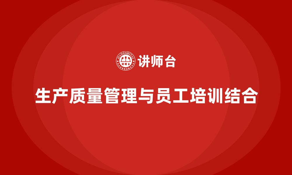 文章企业如何通过生产质量管理加强员工培训的缩略图