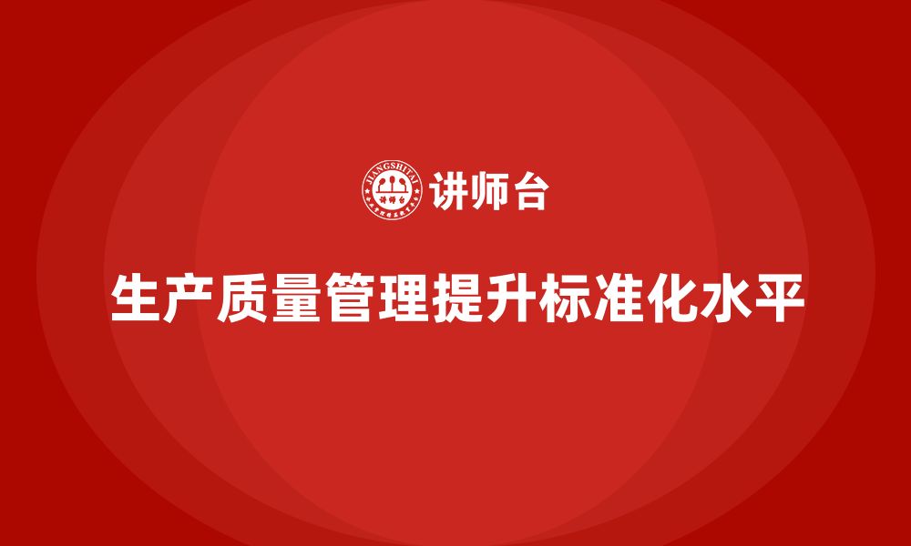 生产质量管理提升标准化水平