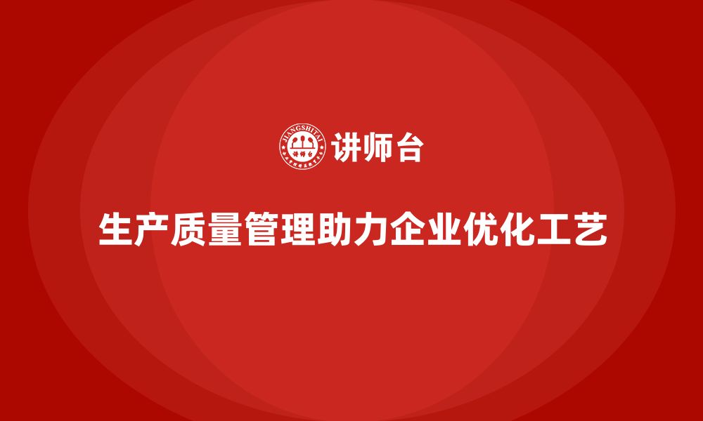 文章生产质量管理助力企业提升工艺优化能力的缩略图