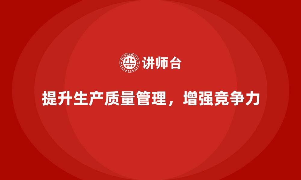 文章生产质量管理提升企业生产稳定性的缩略图