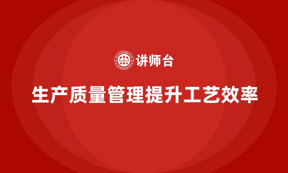 文章生产质量管理助力企业提升工艺流程效率的缩略图