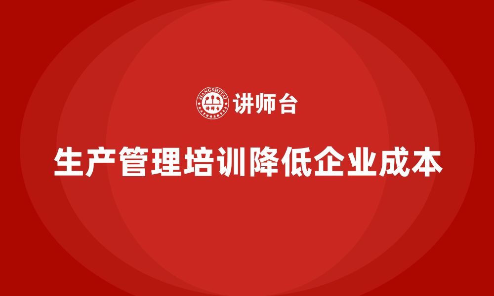 文章企业如何通过生产管理培训降低生产成本的缩略图