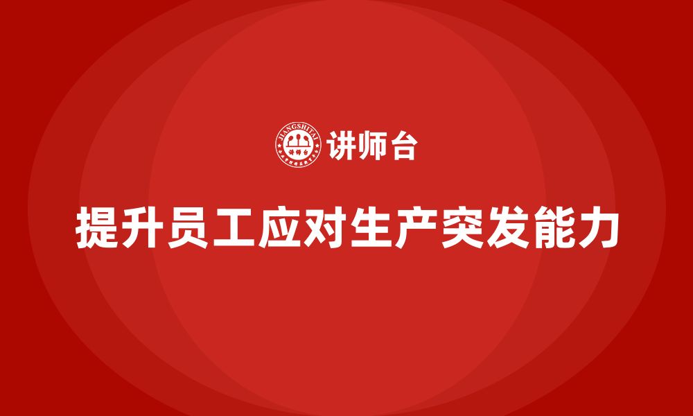 文章生产管理培训提升员工应对生产突发状况的能力的缩略图