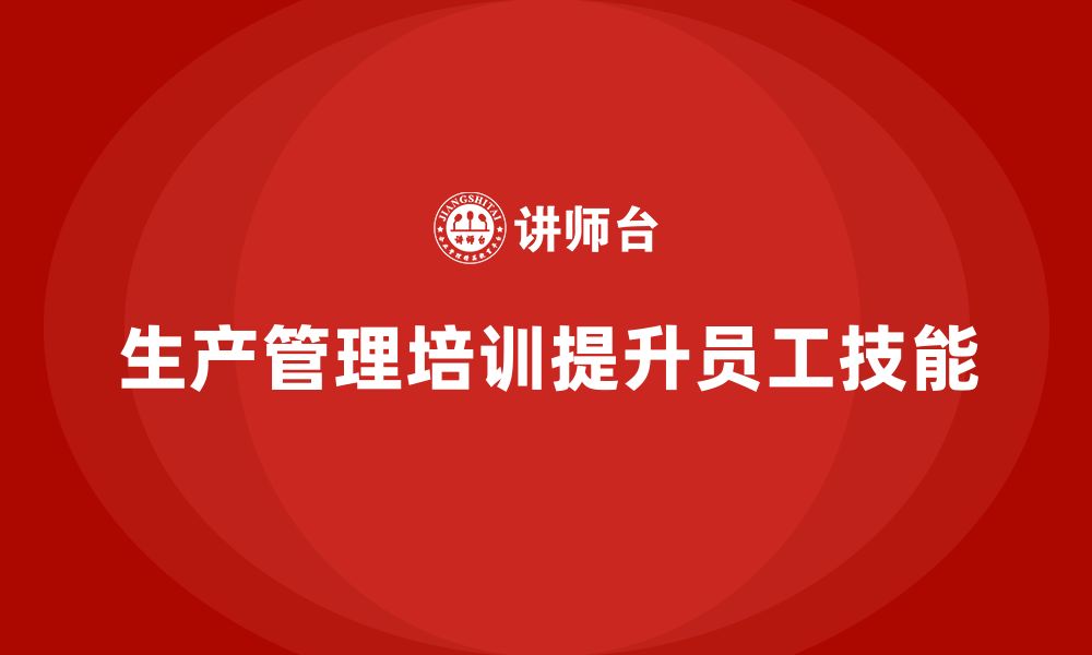 文章生产管理培训帮助企业提升员工的岗位技能的缩略图