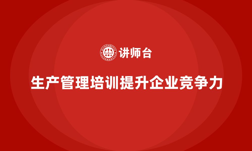 文章企业如何通过生产管理培训提升产品生产精度的缩略图