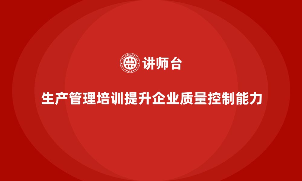 文章生产管理培训提升企业质量检测与控制能力的缩略图