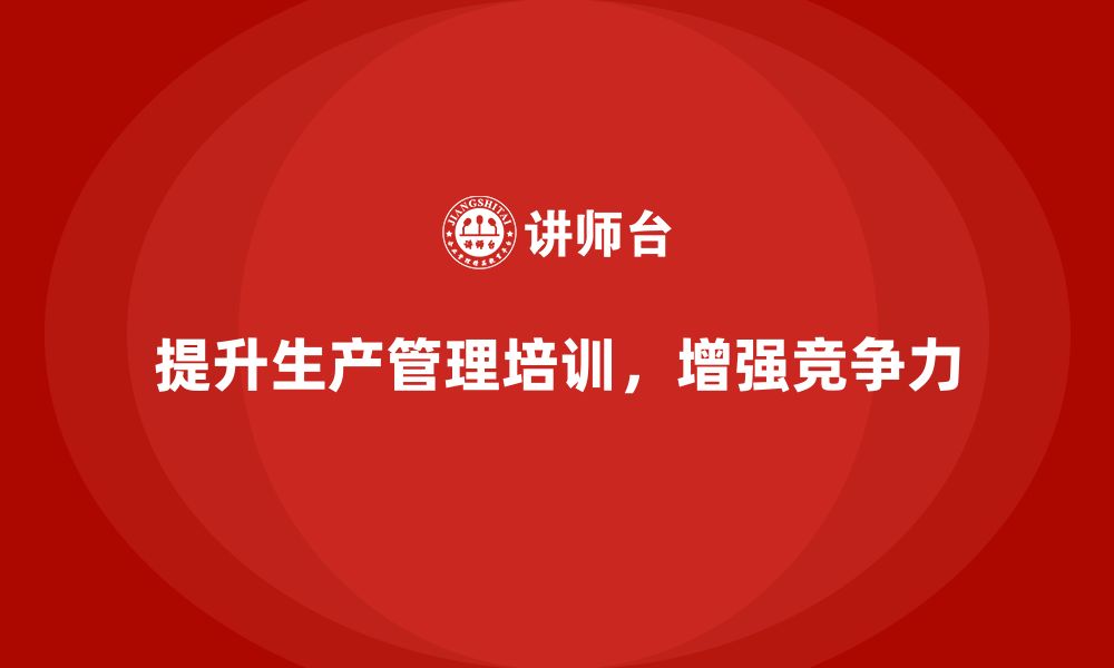 文章生产管理培训帮助企业加强生产进度的控制能力的缩略图