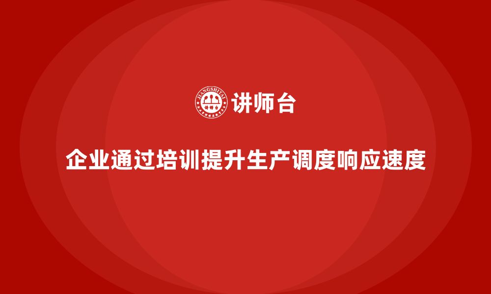 文章企业如何通过生产管理培训提升生产调度的响应速度的缩略图