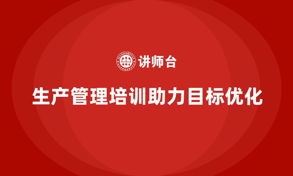 文章生产管理培训助力企业提升生产目标的优化的缩略图