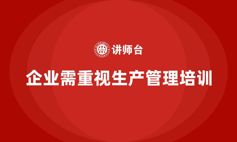 文章企业如何通过生产管理培训提升生产过程中的控制力的缩略图