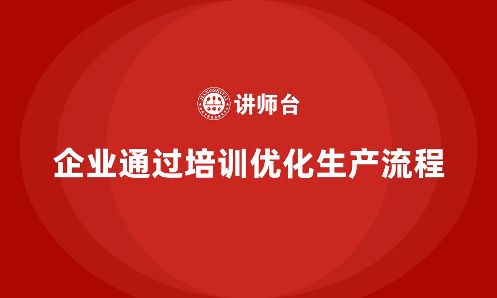 文章企业如何通过生产管理培训优化生产流程的缩略图