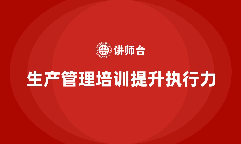 文章生产管理培训助力企业提升生产计划执行力的缩略图