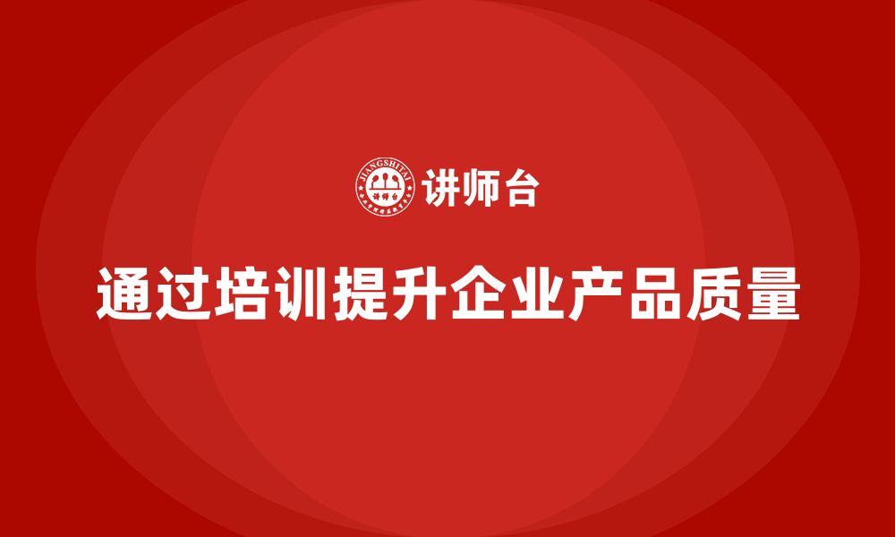 文章企业如何通过生产管理培训提升产品质量的缩略图