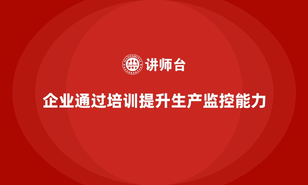 文章企业如何通过生产管理培训提升生产监控的缩略图