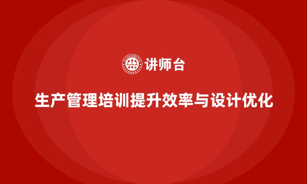 文章企业如何通过生产管理培训优化生产作业设计的缩略图