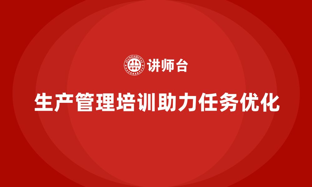 文章生产管理培训助力企业优化生产任务分配的缩略图