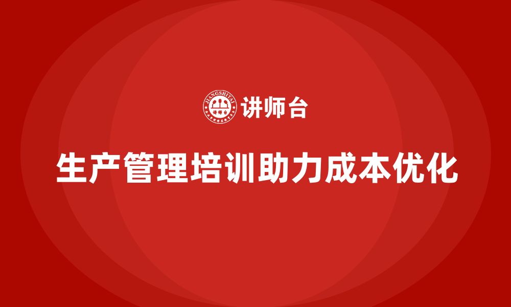 文章生产管理培训帮助企业优化生产成本管理的缩略图