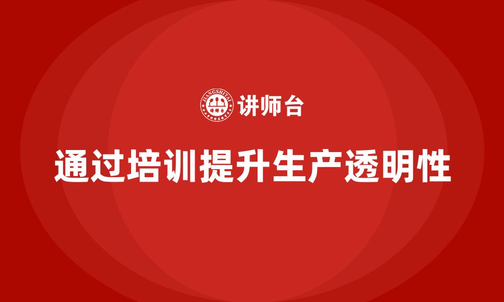 文章企业如何通过生产管理培训提升生产过程的透明性的缩略图