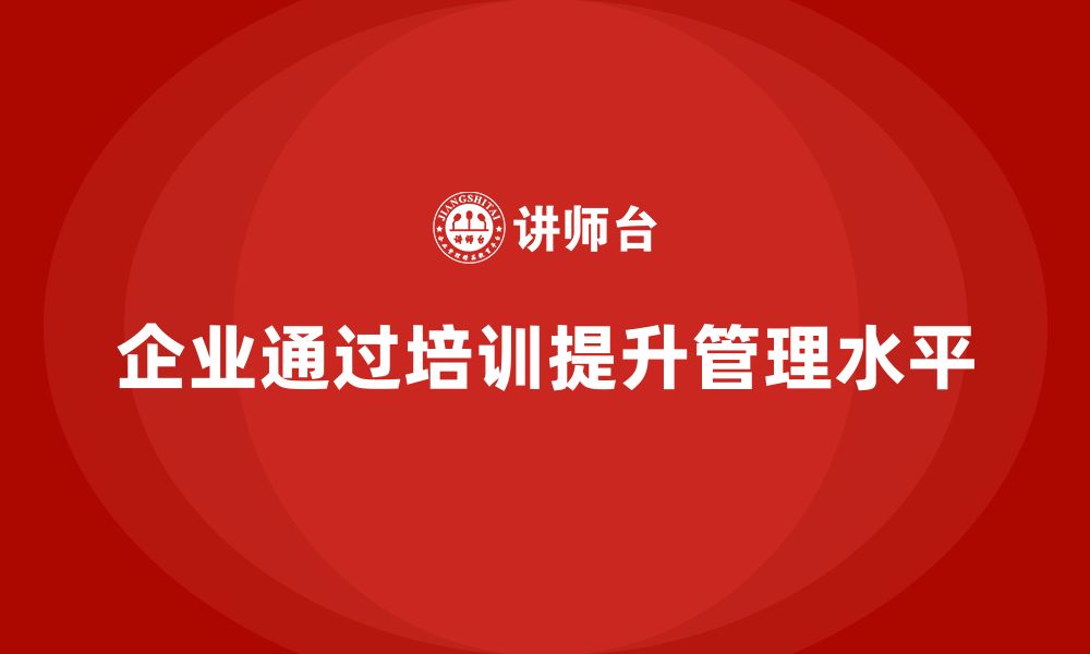 文章企业如何通过生产管理培训提高管理水平的缩略图