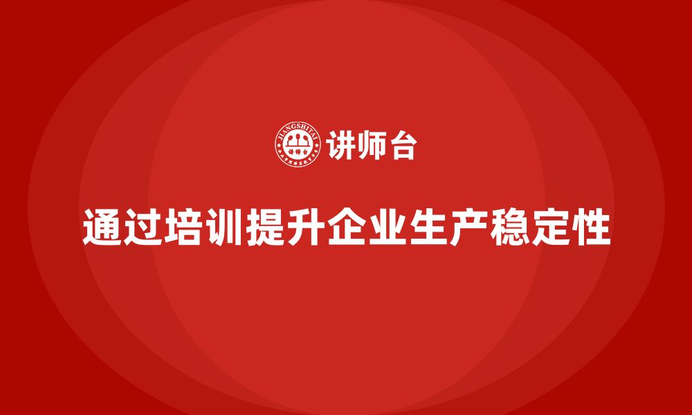 文章企业如何通过生产管理培训提升生产稳定性的缩略图