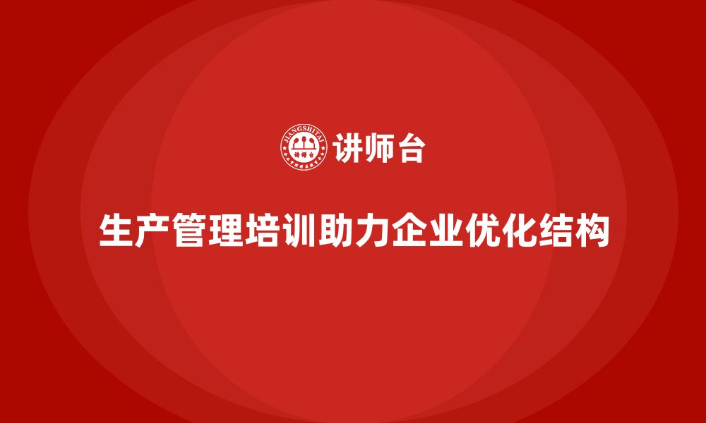 文章生产管理培训助力企业优化生产结构的缩略图