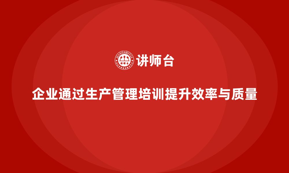 文章生产管理培训帮助企业提高生产效率与质量的缩略图