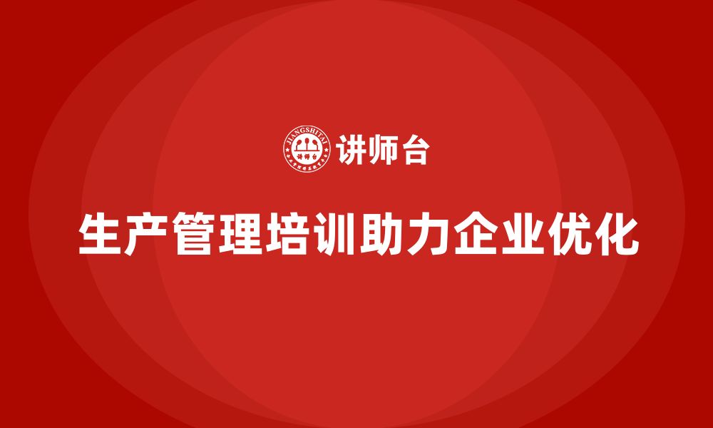 生产管理培训助力企业优化