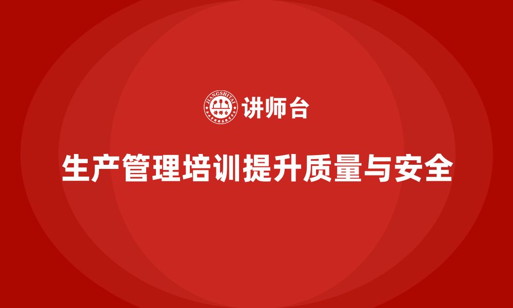 文章生产管理培训助力企业提升生产质量与安全性的缩略图