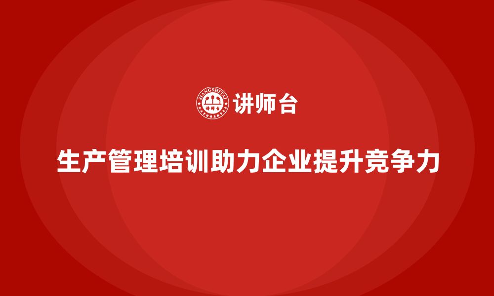 文章生产管理培训帮助企业提高生产任务调度能力的缩略图