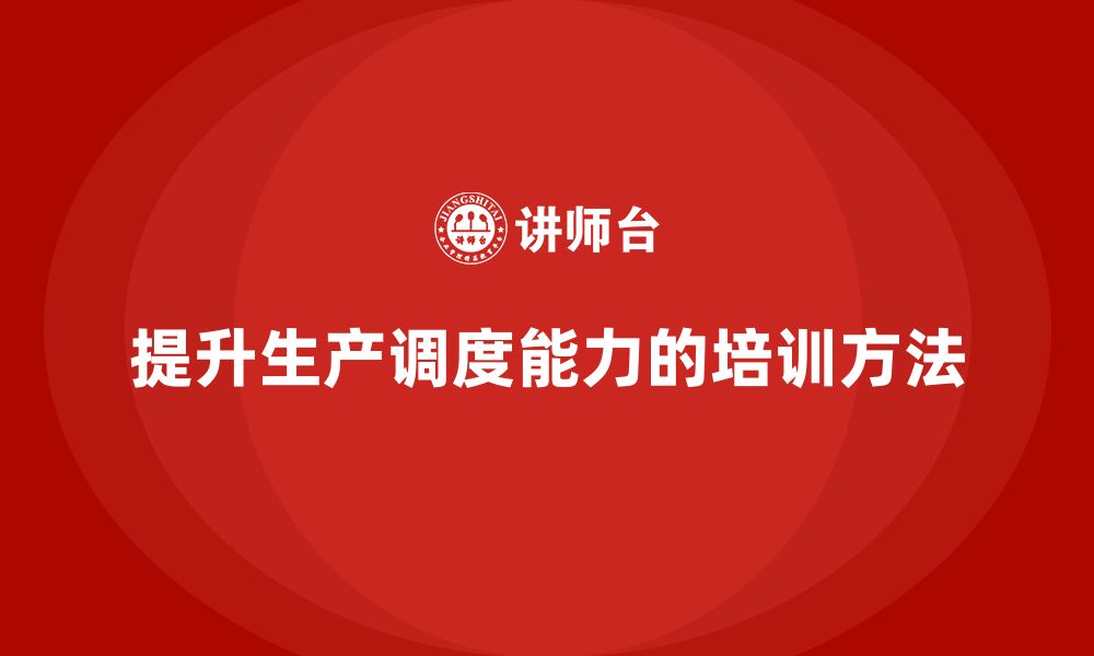 文章企业如何通过生产管理培训提升生产调度能力的缩略图