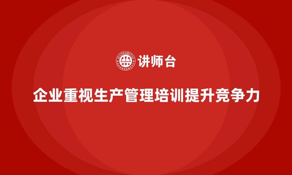 企业重视生产管理培训提升竞争力