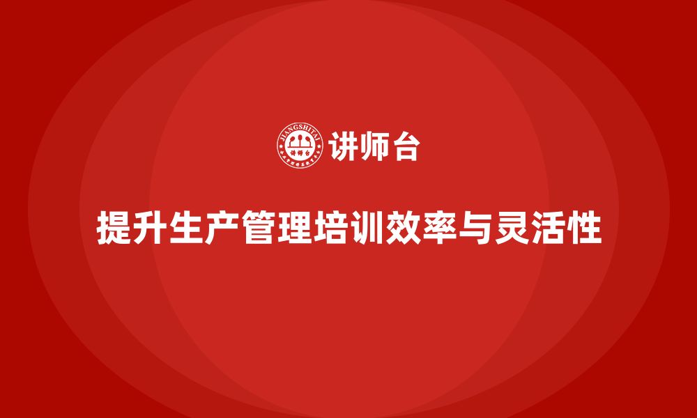 文章生产管理培训提升生产调度系统的效率与灵活性的缩略图