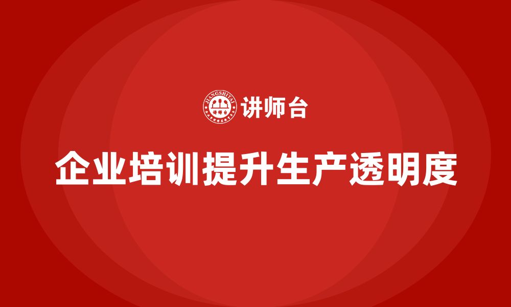 文章企业如何通过生产管理培训提高生产进度的透明度的缩略图