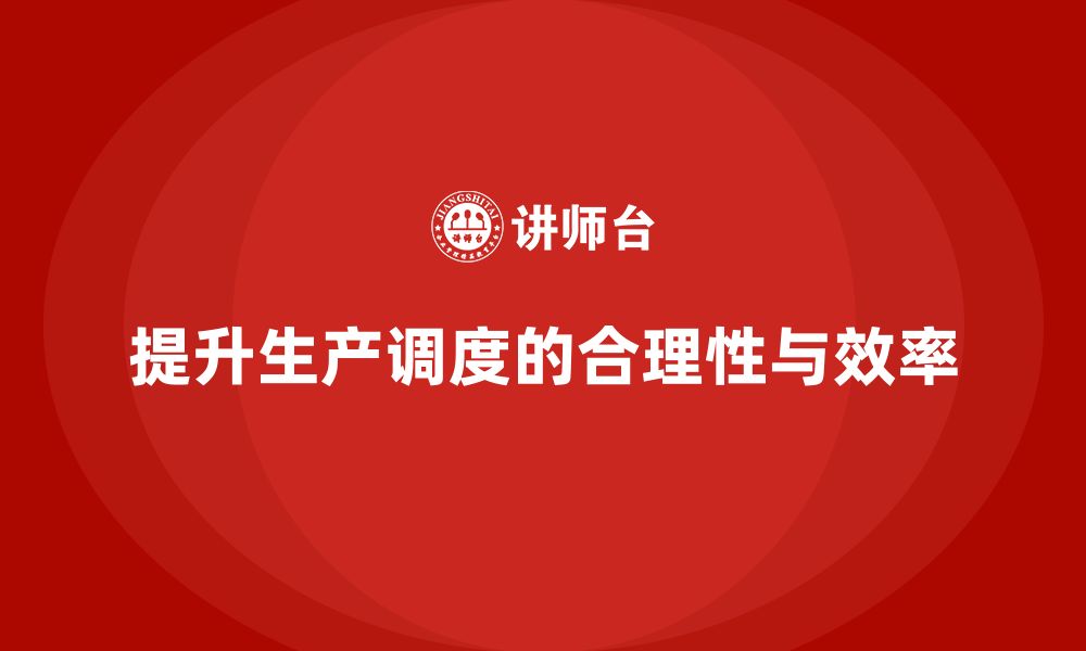 文章生产管理培训提升生产调度计划的合理性和效率的缩略图