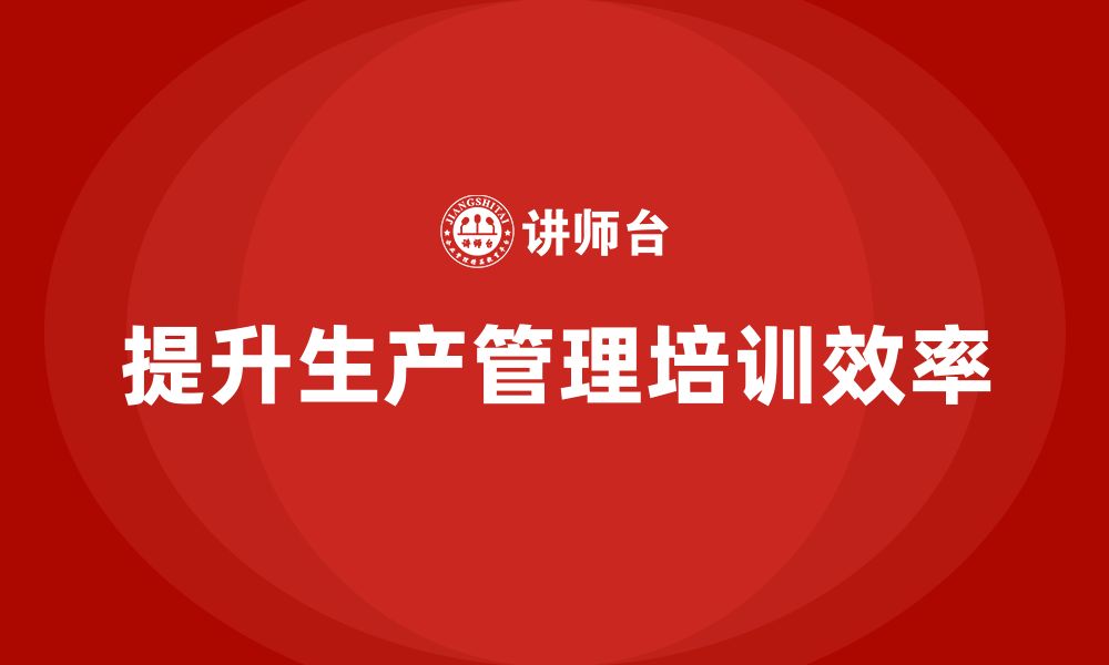 文章企业如何通过生产管理培训提升任务分配的效率的缩略图