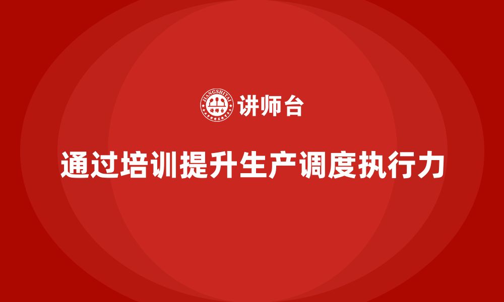 文章企业如何通过生产管理培训优化生产调度的执行力的缩略图