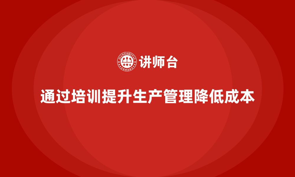 文章企业如何通过生产管理培训减少生产成本的缩略图