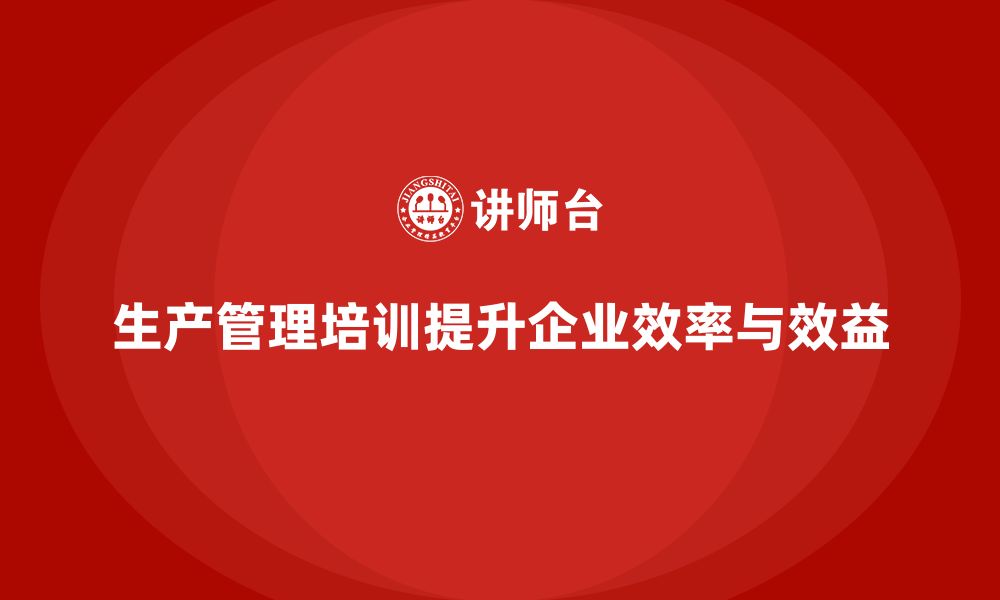 文章生产管理培训提高企业生产目标达成率的缩略图