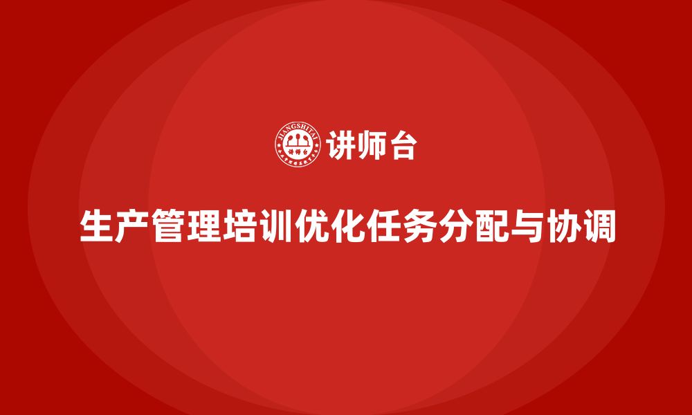 文章生产管理培训帮助企业优化任务分配与协调的缩略图