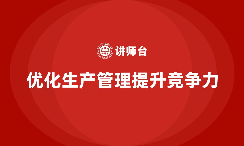 文章企业如何通过生产管理培训提升生产任务分配的标准的缩略图