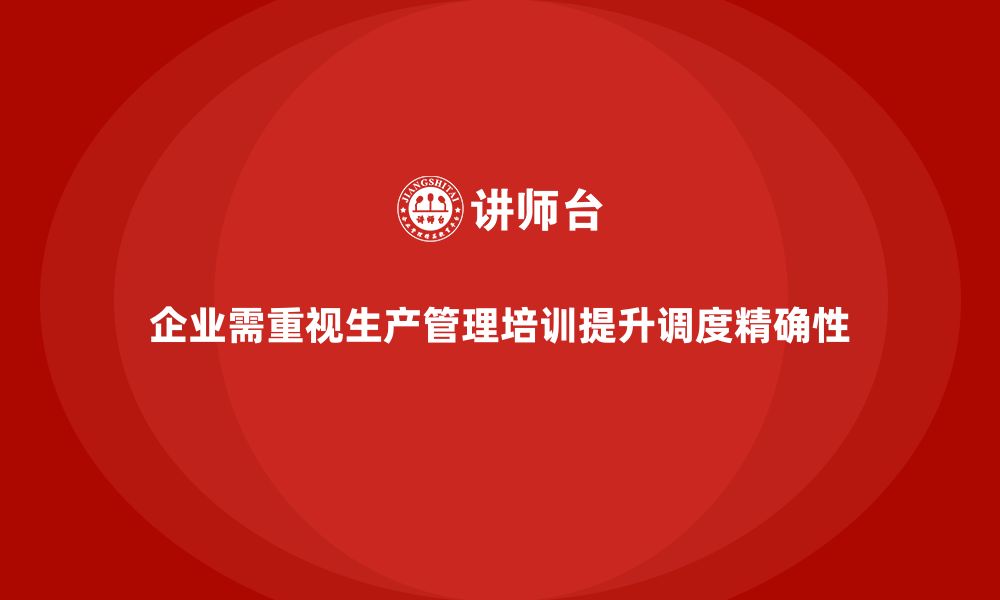 文章生产管理培训提升企业生产调度计划执行的精确性的缩略图