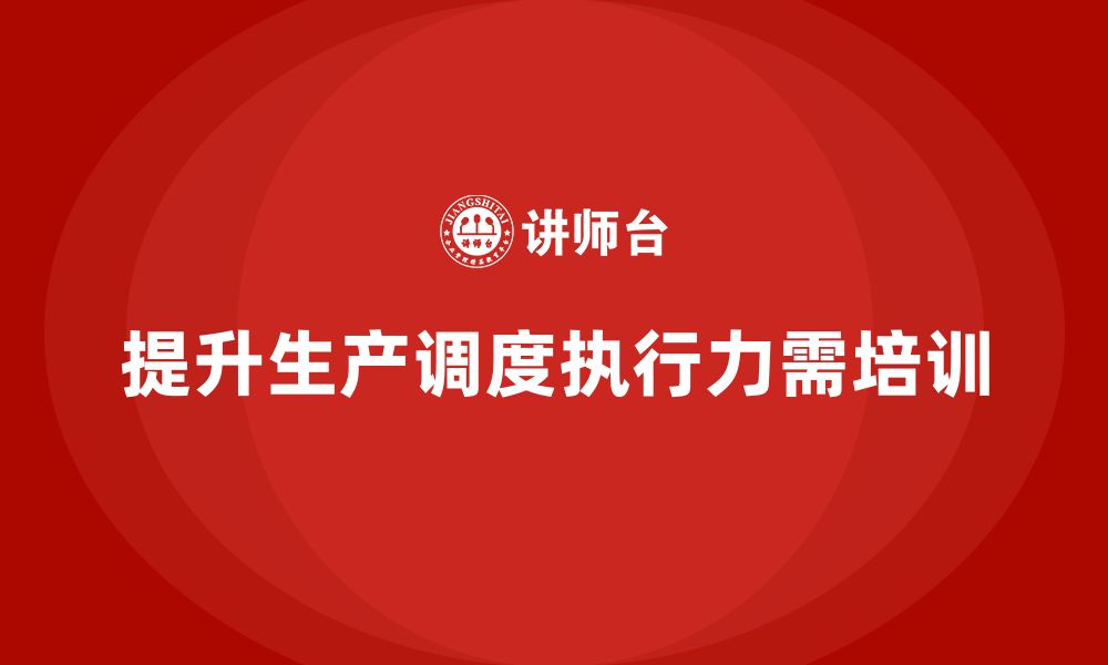 文章企业如何通过生产管理培训提升生产调度任务执行力的缩略图