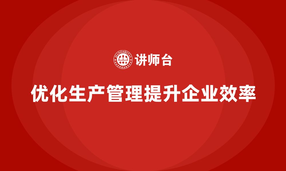 文章生产管理培训帮助企业优化生产任务分配的执行效果的缩略图