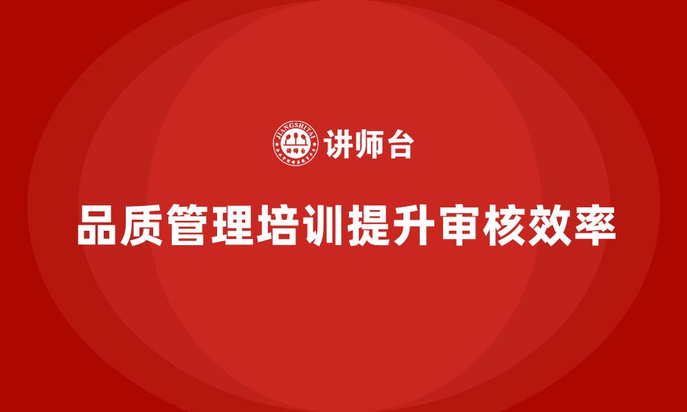 文章企业如何通过品质管理培训提升质量审核效率的缩略图